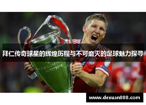 拜仁传奇球星的辉煌历程与不可磨灭的足球魅力探寻
