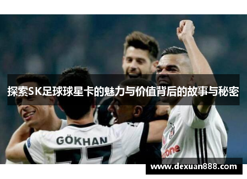 探索SK足球球星卡的魅力与价值背后的故事与秘密