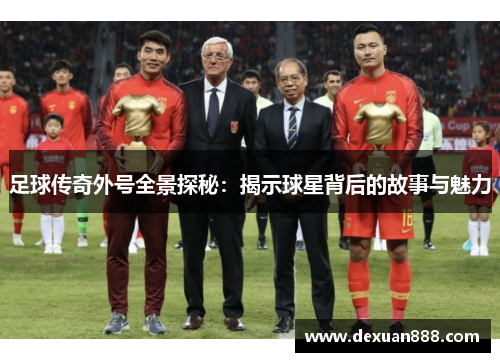 足球传奇外号全景探秘：揭示球星背后的故事与魅力