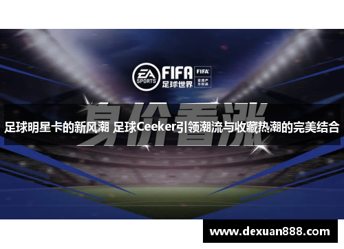 足球明星卡的新风潮 足球Ceeker引领潮流与收藏热潮的完美结合