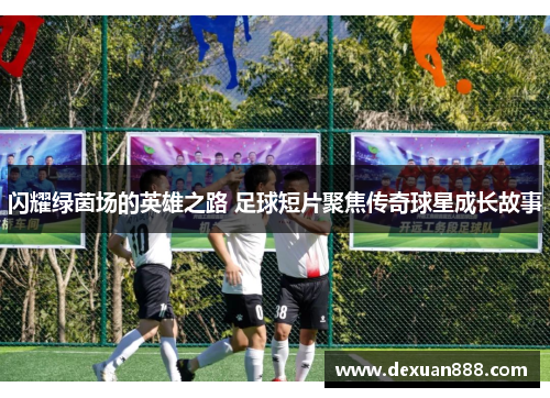 闪耀绿茵场的英雄之路 足球短片聚焦传奇球星成长故事