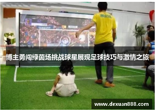 博主勇闯绿茵场挑战球星展现足球技巧与激情之旅
