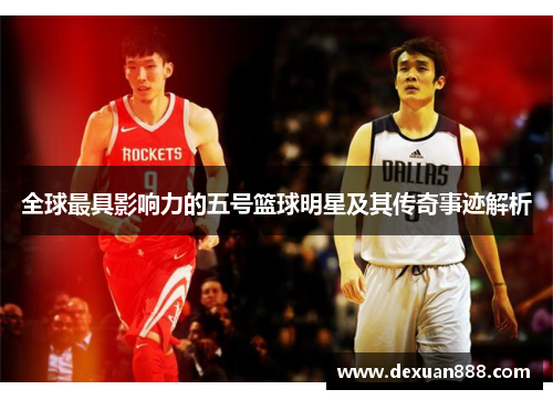 全球最具影响力的五号篮球明星及其传奇事迹解析
