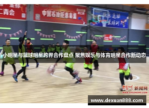 小明星与篮球明星跨界合作盘点 聚焦娱乐与体育明星合作新动态
