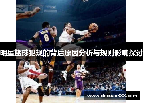 明星篮球犯规的背后原因分析与规则影响探讨