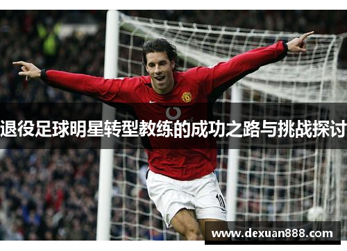 退役足球明星转型教练的成功之路与挑战探讨