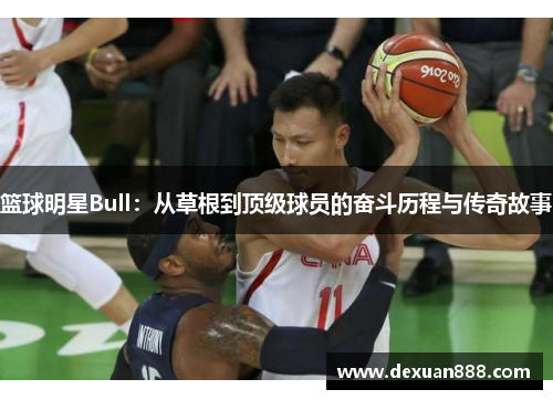 篮球明星Bull：从草根到顶级球员的奋斗历程与传奇故事