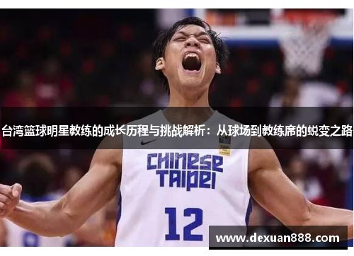 台湾篮球明星教练的成长历程与挑战解析：从球场到教练席的蜕变之路