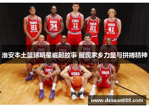 淮安本土篮球明星崛起故事 展现家乡力量与拼搏精神