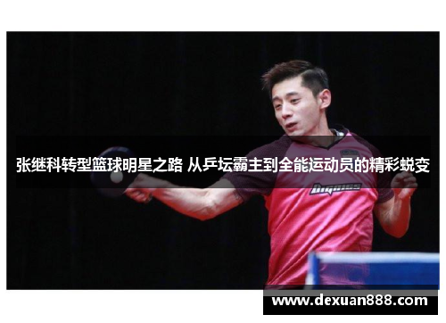 张继科转型篮球明星之路 从乒坛霸主到全能运动员的精彩蜕变
