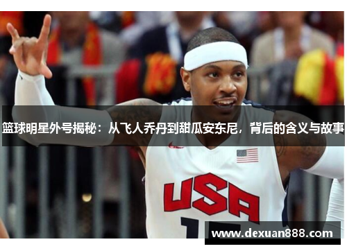 篮球明星外号揭秘：从飞人乔丹到甜瓜安东尼，背后的含义与故事